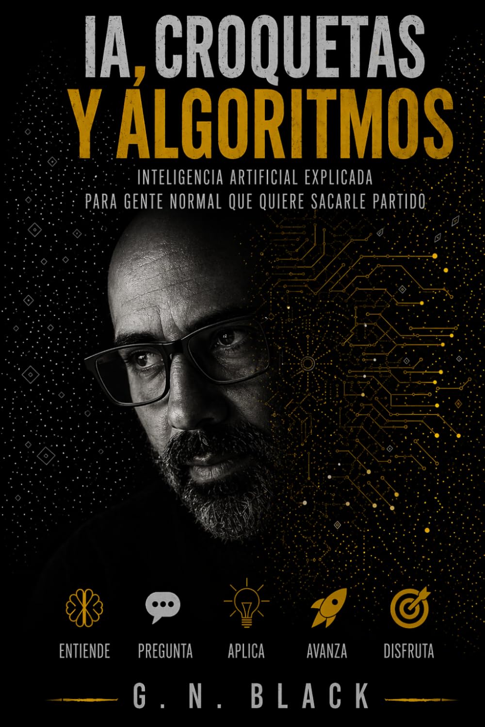 IA, CROQUETAS Y ALGORITMOS: Inteligencia artificial explicada para gente normal que quiere sacarle partido (IA PARA HUMANOS)