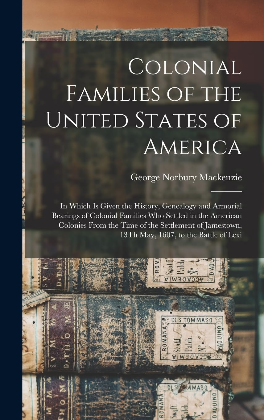 Colonial Families of the United States of America: In Which Is Given the History, Genealogy and Armorial Bearings of Colonial Families Who Settled in ... 13Th May, 1607, to the Battle of Lexi