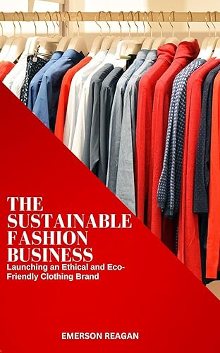 The Sustainable Fashion Business: Launching an Ethical and Eco-Friendly Clothing