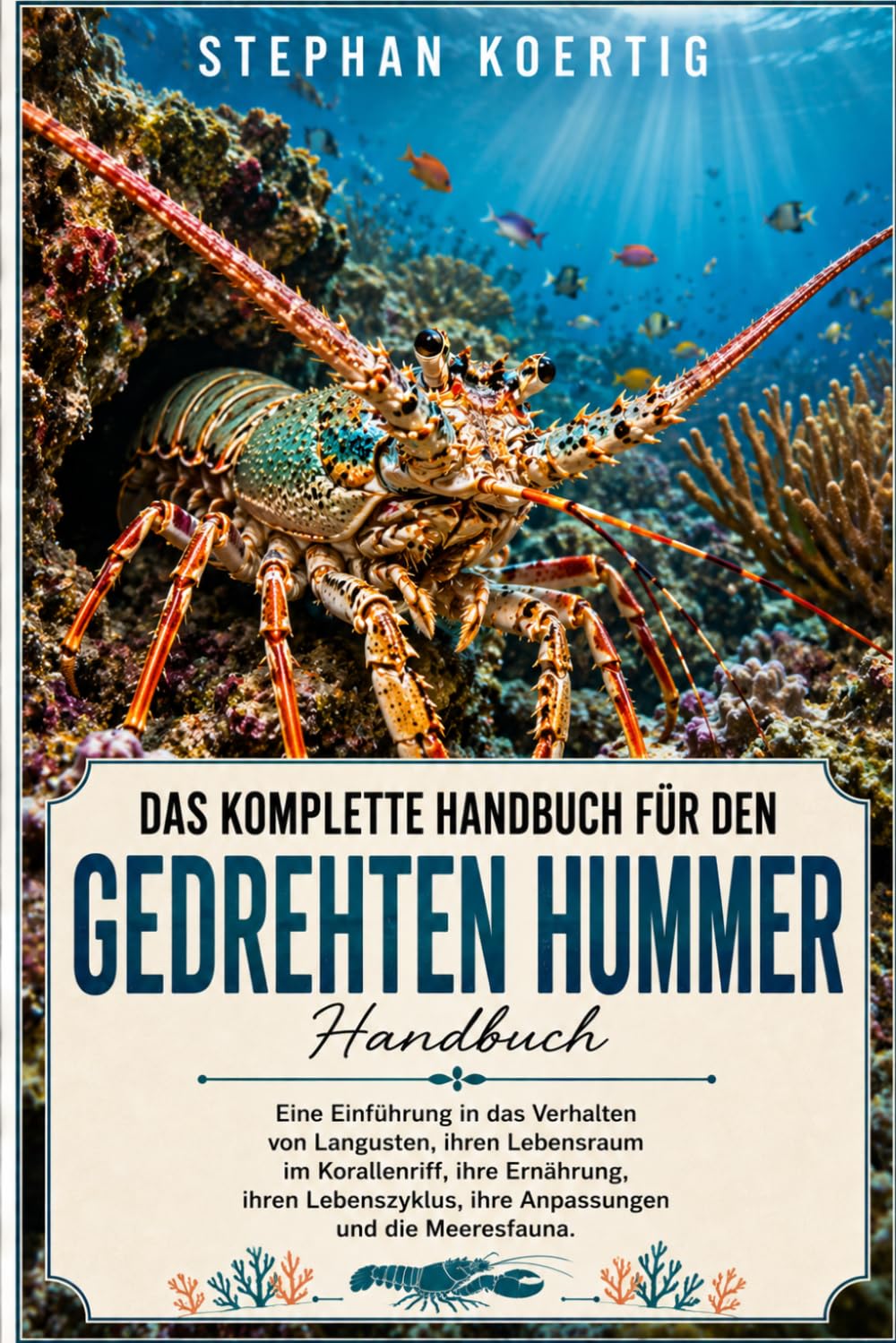 DAS KOMPLETTE HANDBUCH FÜR DEN GEDREHTEM HUMMER: Eine Einführung in das Verhalten von Langusten, ihren Lebensraum im Korallenriff, ihre Ernährung, ... ihre Anpassungen und die Meeresfauna.