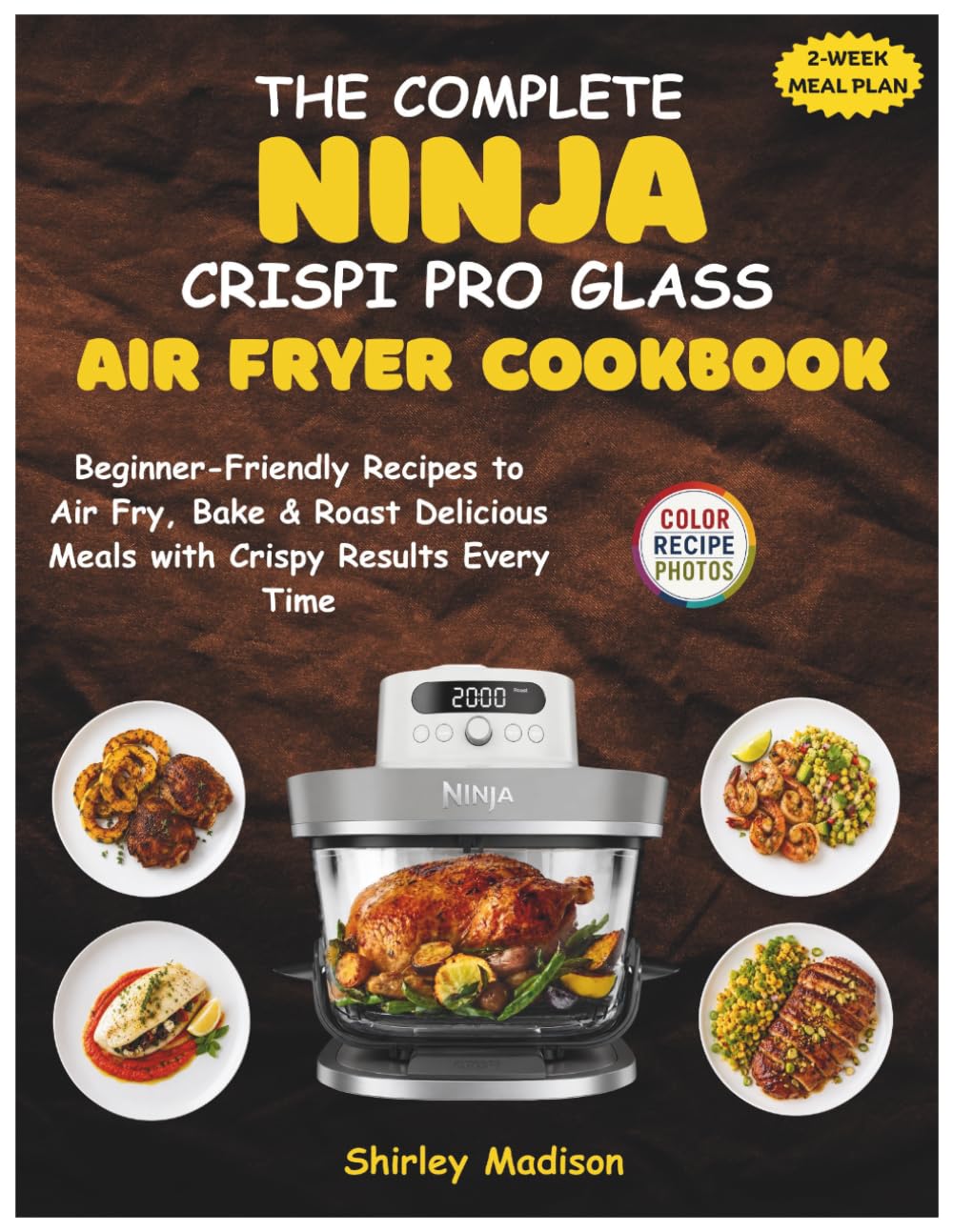 The Complete Ninja Crispi Pro Glass Air Fryer Cookbook: Beginner-Friendly Recipes to Air Fry, Bake & Roast Delicious Meals with Crispy Results Every Time