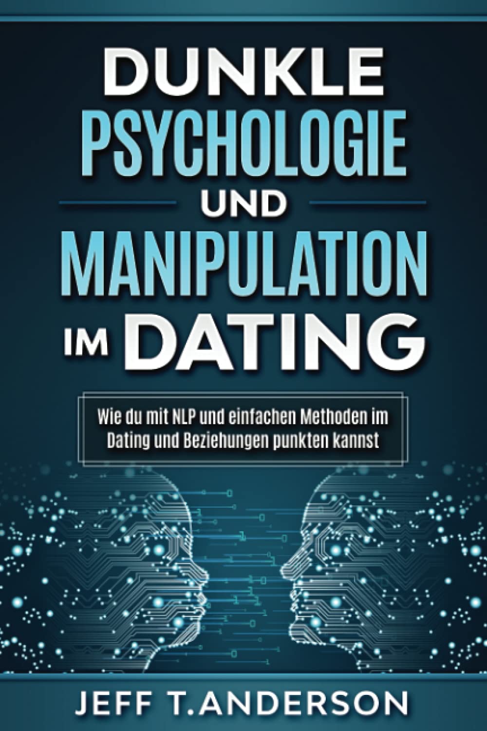 Dunkle Psychologie und Manipula-tion im Dating: Wie du mit NLP und einfachen Methoden im Dating und Beziehungen punkten kannst