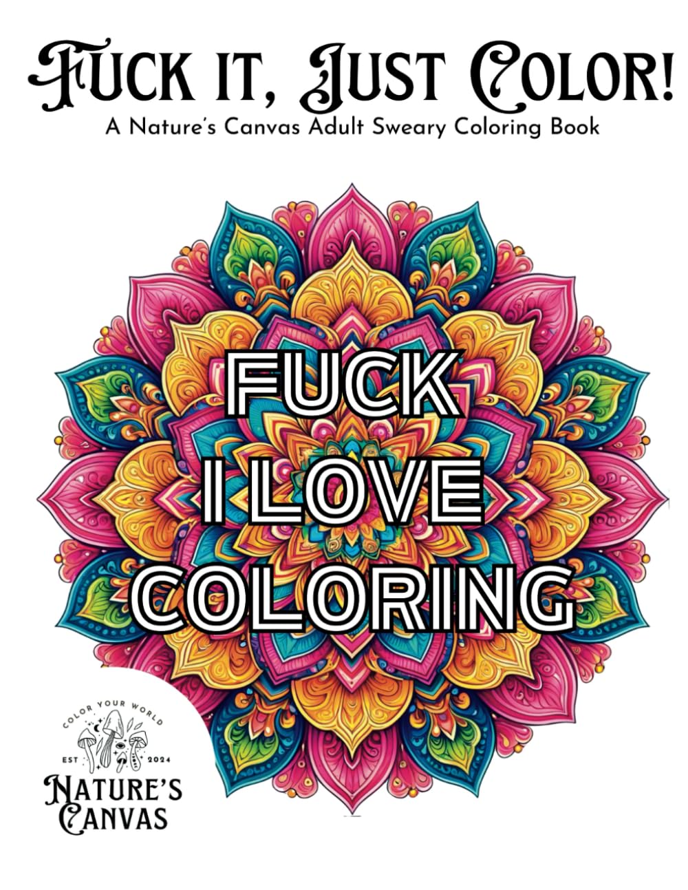 Fuck it, Just Color!: A Nature’s Canvas Adult Sweary Coloring Book