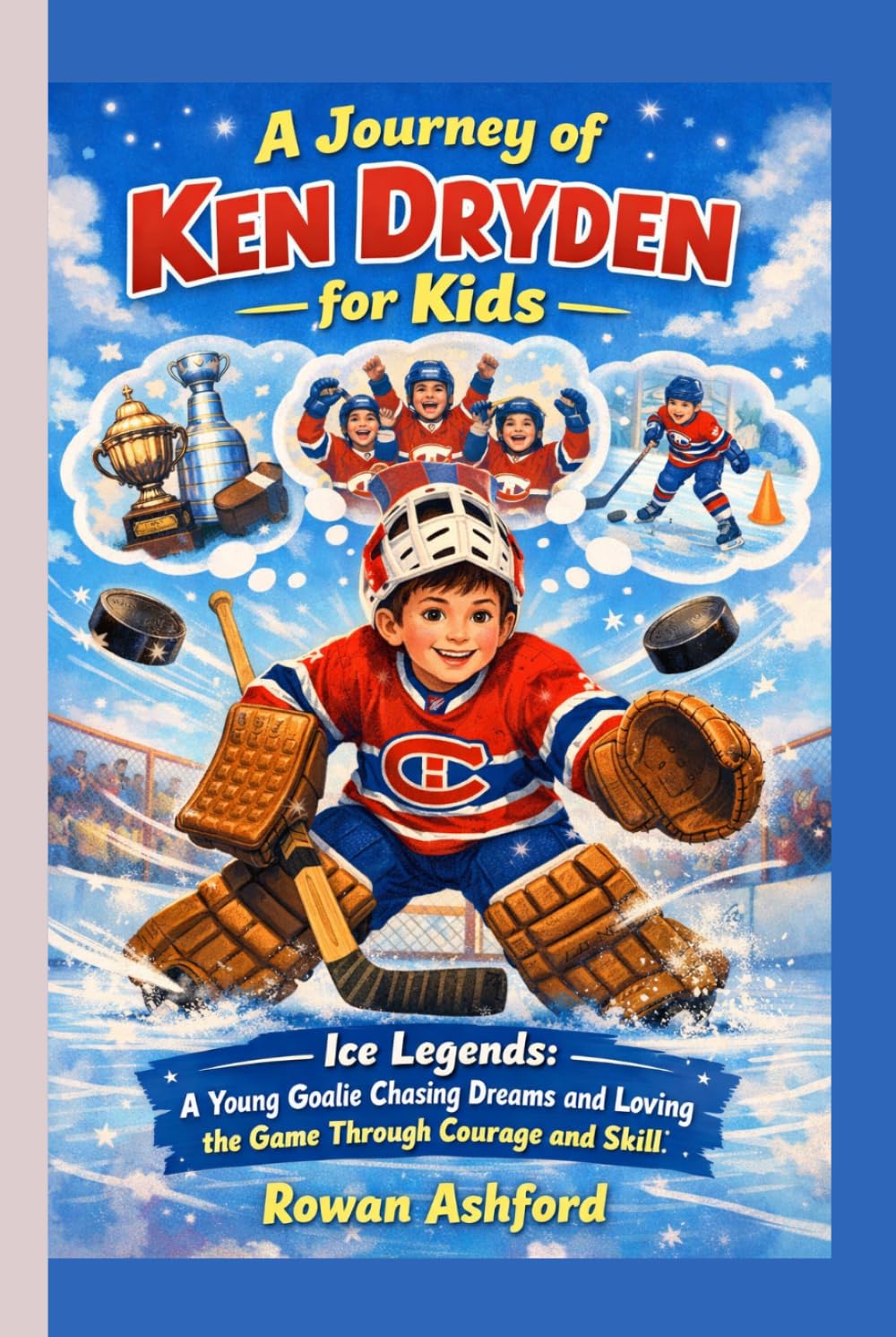 THE JOURNEY OF KEN DRYDEN FOR KIDS: Ice Legends- A Young Goalie Chasing Dreams and Loving the Game Through Courage and Skill