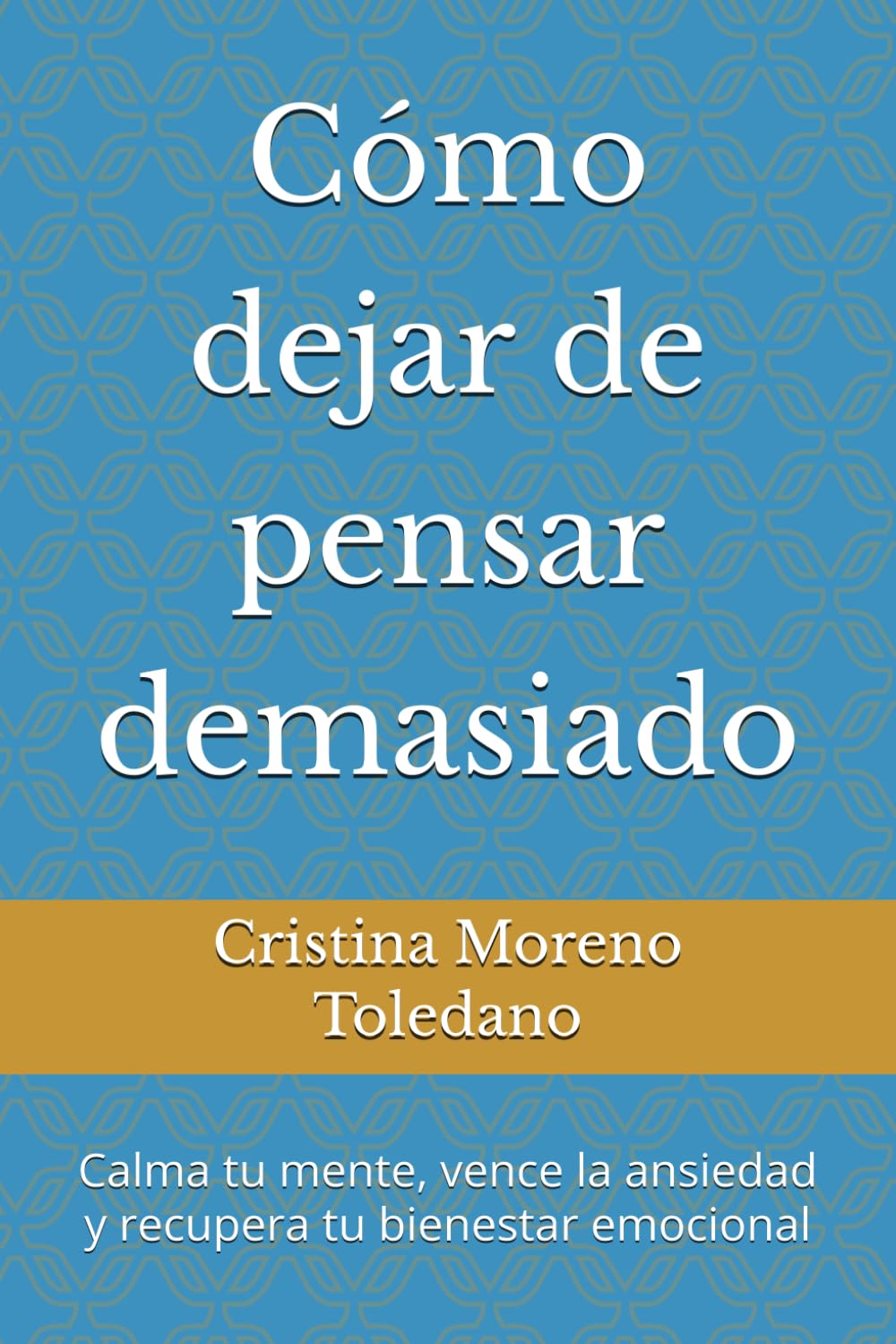 Cómo dejar de pensar demasiado: Calma tu mente, vence la ansiedad y recupera tu bienestar emocional