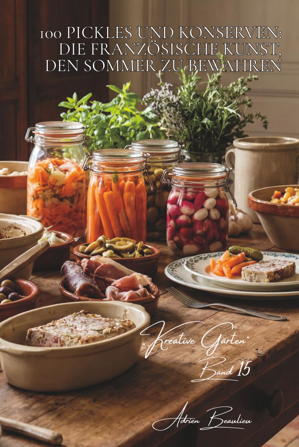 100 pickles und konserven: die französische kunst, den sommer zu bewahren: cornichons, chutneys, milchsauer eingelegtes gemüse… konservieren mit ... & gärten – unterreihe „Kreative Gärten“)