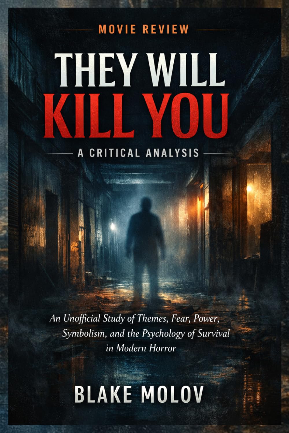 They Will Kill You: A Critical Analysis: An Unofficial Study of Themes, Fear, Power, Symbolism, and the Psychology of Survival in Modern Horror