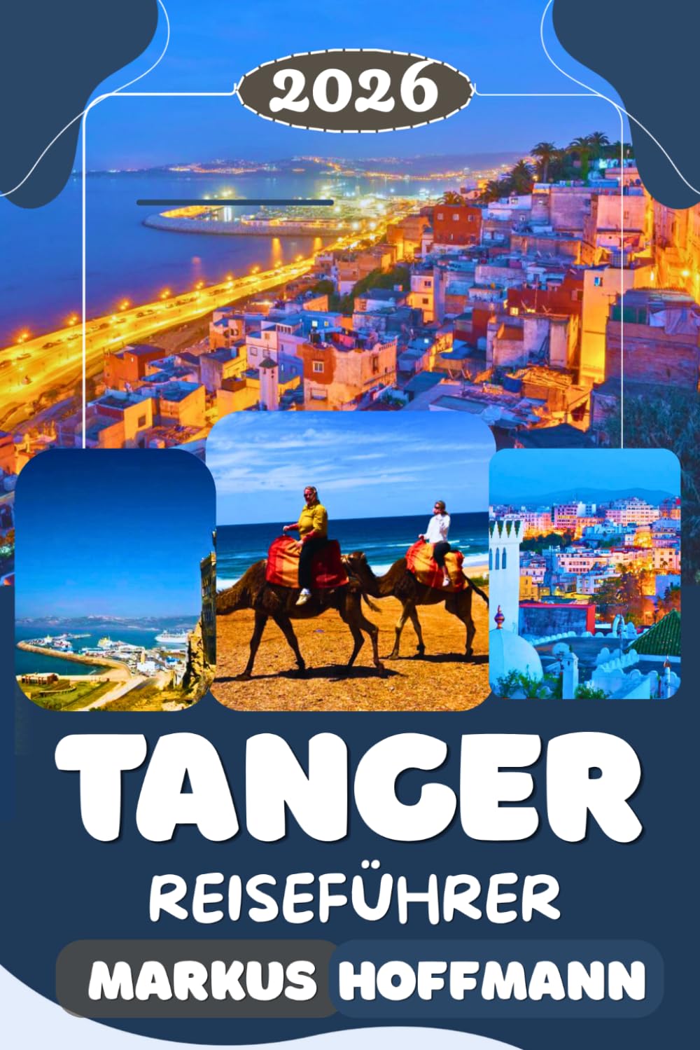 TANGER REISEFÜHRER 2026: Die besten Aktivitäten, Geheimtipps, lokale Erlebnisse, Gastronomieführer und praktische Tipps für Erstbesucher