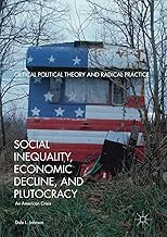 Social Inequality, Economic Decline, and Plutocracy: An American Crisis (Critical Political Theory and Radical Practice)