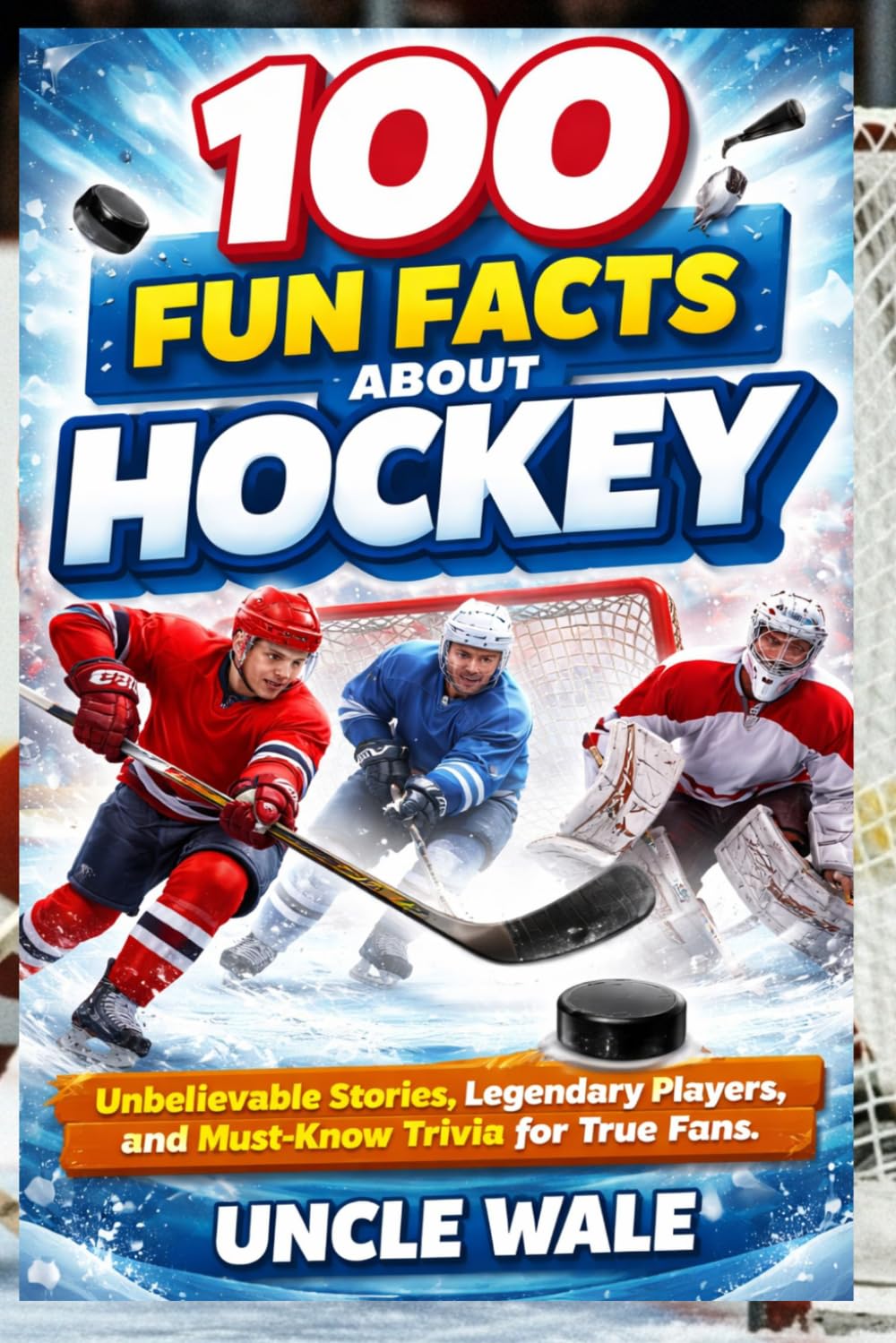 100 Fun Facts About Hockey: Unbelievable Stories, Legendary Players, and Must-Know Trivia for True Fans: The Ultimate Guide to Hockey's Rich History, Iconic Moments, and Amazing Achievements—Perfect