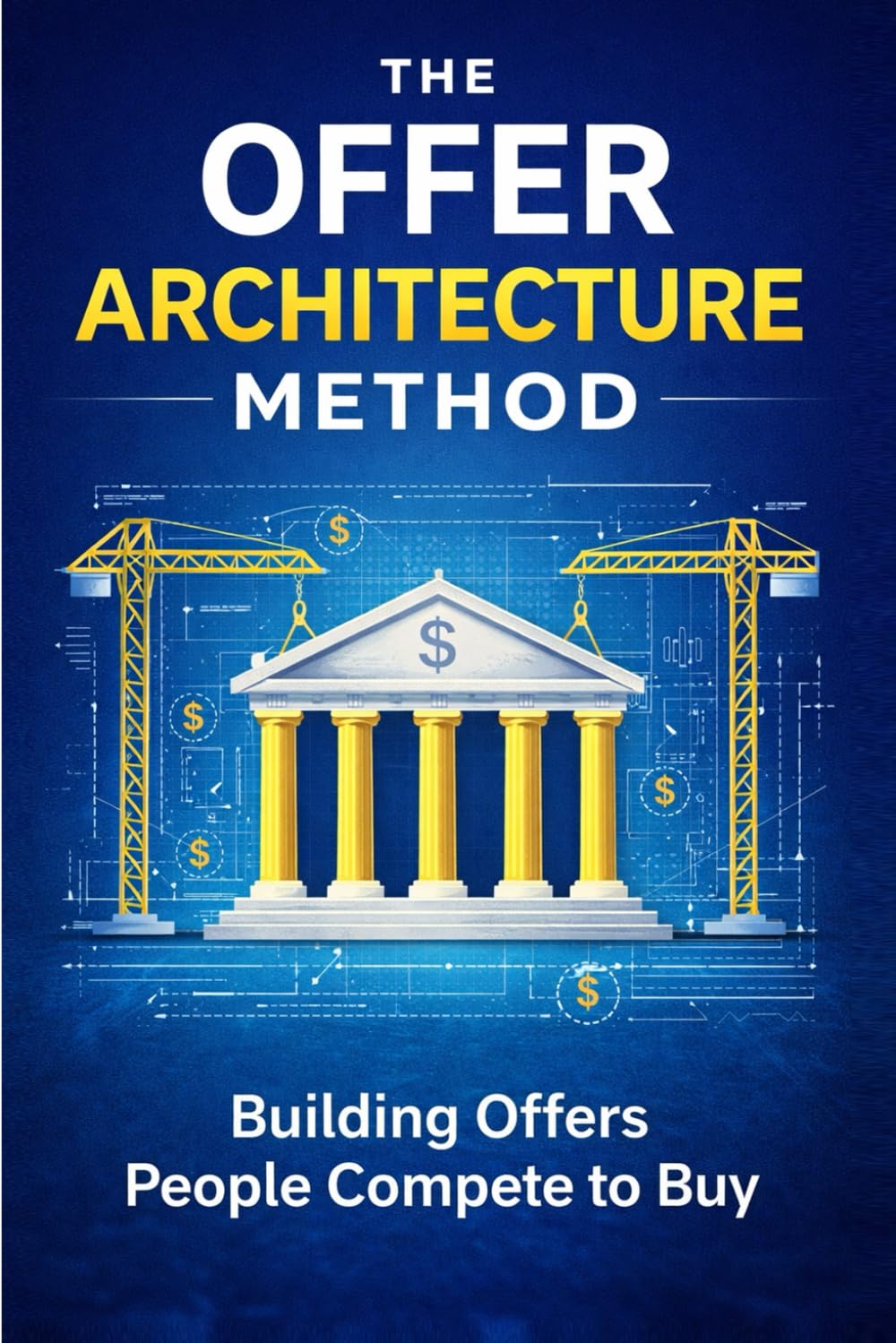 The Offer Architecture Method: Building Offers People Compete to Buy