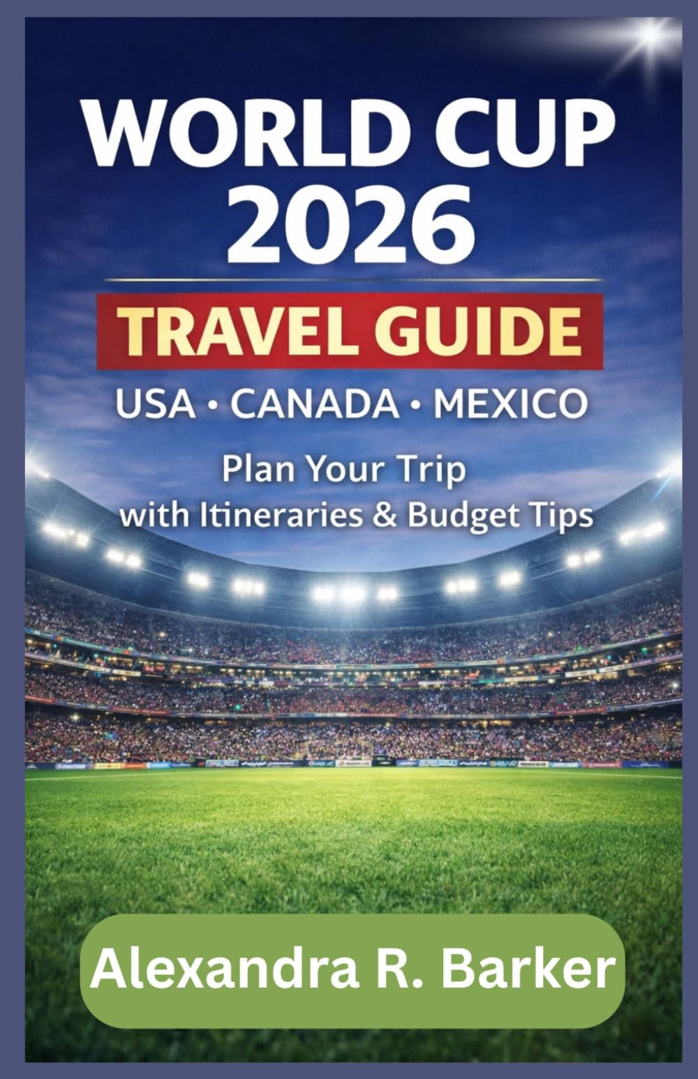 WORLD CUP 2026 TRAVEL GUIDE: How to Plan Your Trip to USA, Canada & Mexico with Itineraries, Budget Tips & Stadium Guide