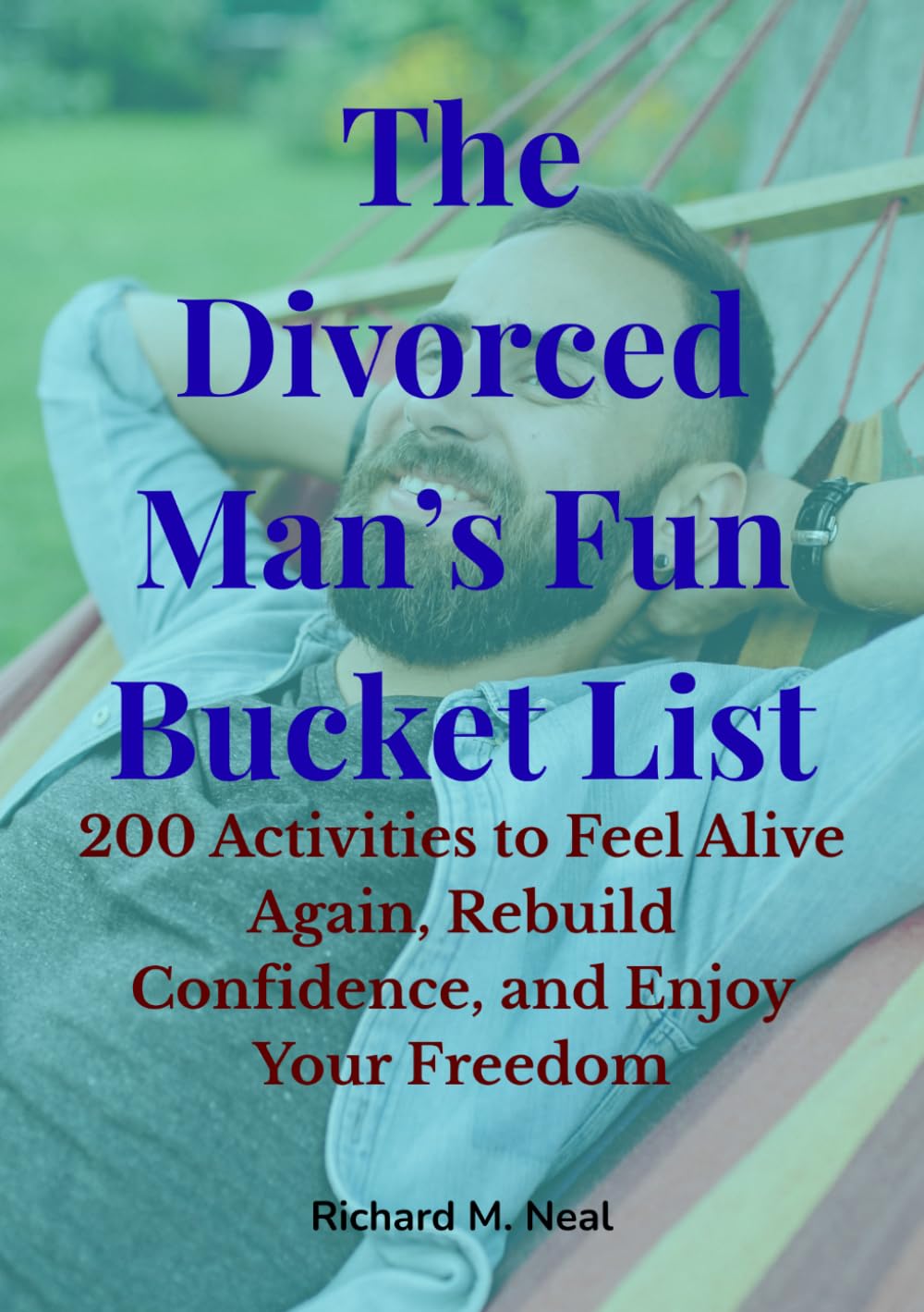 The Divorced Man’s Fun Bucket List: 200 Activities to Feel Alive Again, Rebuild Confidence, and Enjoy Your Freedom