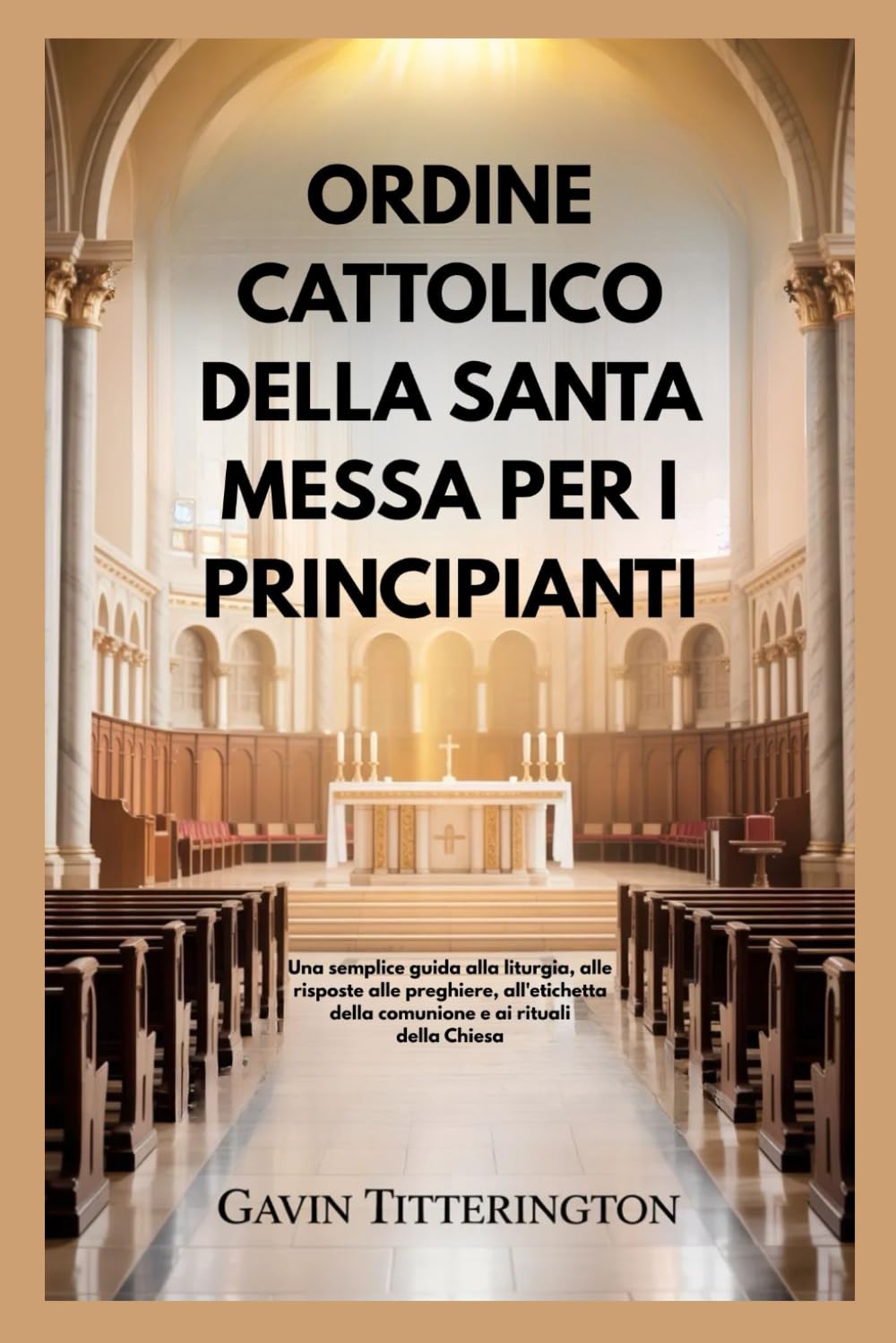 ORDINE CATTOLICO DELLA SANTA MESSA PER I PRINCIPIANTI: Una semplice guida alla liturgia, alle risposte alle preghiere, all'etichetta della comunione e ai rituali della Chiesa
