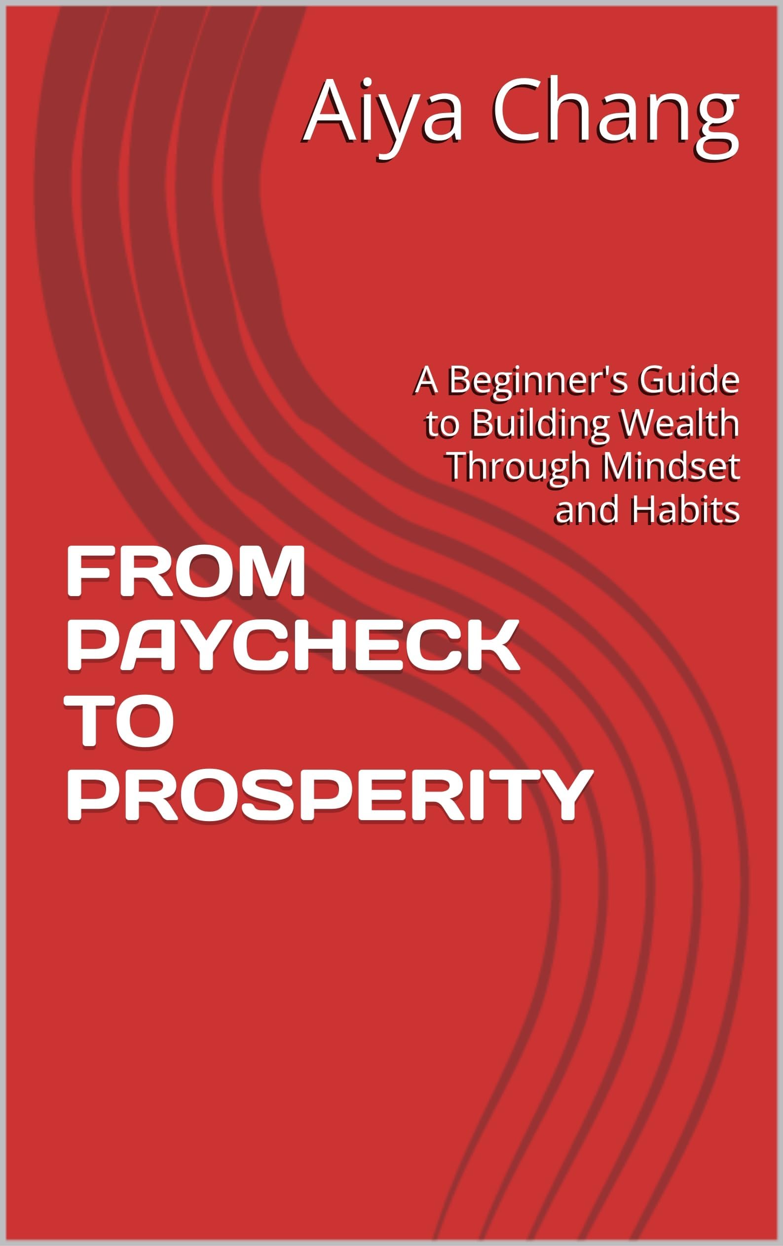 FROM PAYCHECK TO PROSPERITY: A Beginner's Guide to Building Wealth Through Mindset and Habits