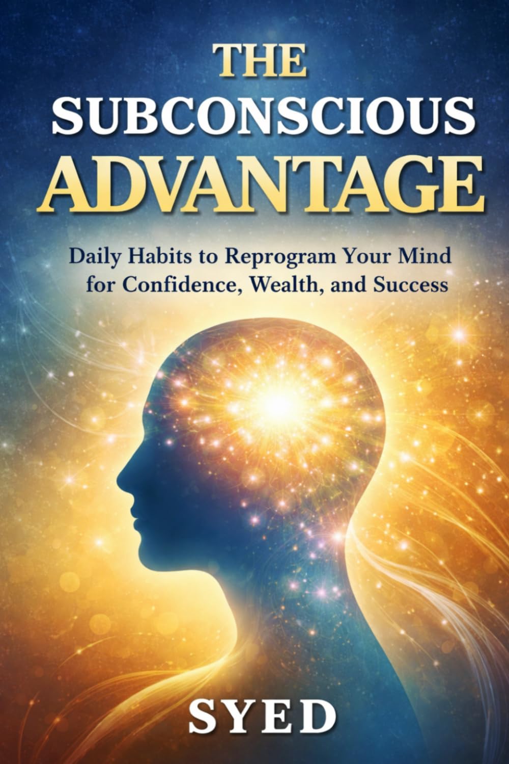 The Subconscious Advantage: Daily Habits to Reprogram Your Mind for Confidence, Wealth, and Success