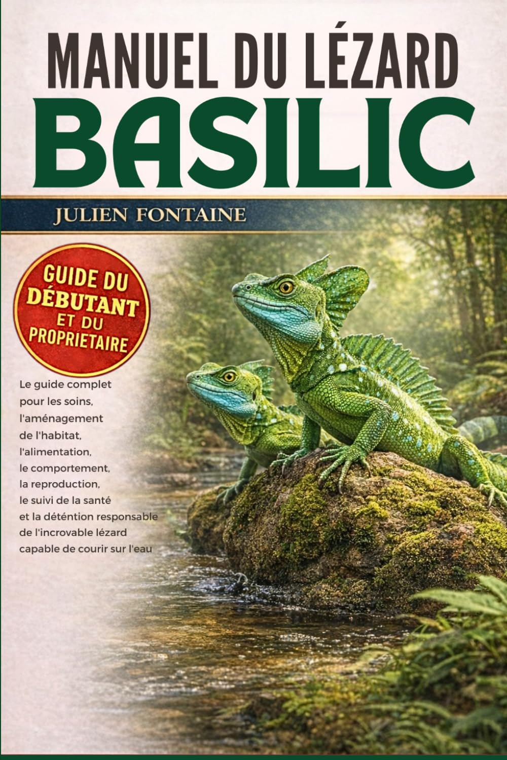 MANUEL DU LÉZARD BASILIC: Le guide complet pour les soins, l’aménagement de l’habitat, l’alimentation, le comportement, la reproduction, le suivi de ... lézard capable de courir sur l’eau