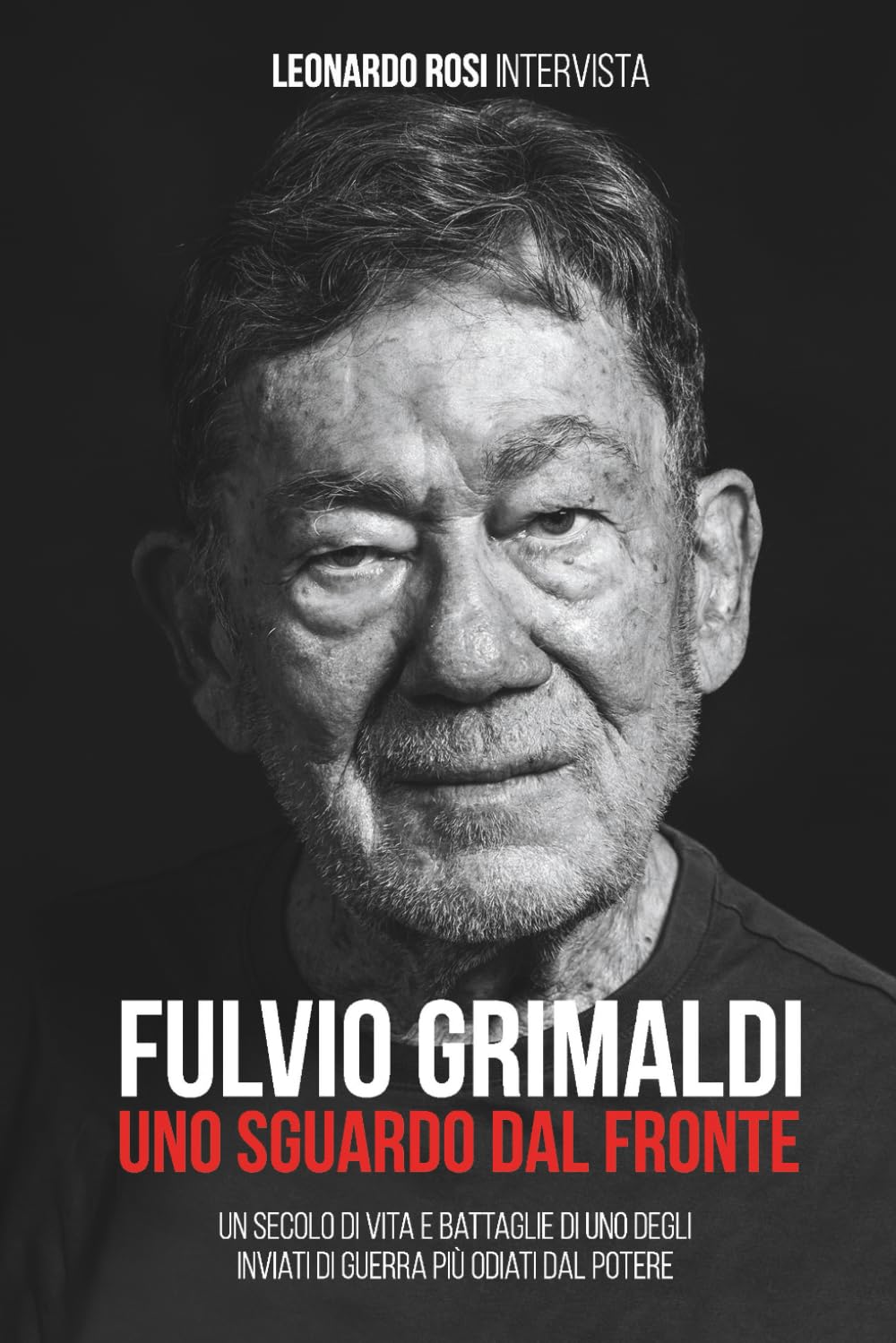 FULVIO GRIMALDI - UNO SGUARDO DAL FRONTE: Un secolo di vita e battaglie dell'inviato di guerra più scomodo per il potere
