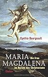 Maria Magdalena: Die Frau im Herzen des Christentums