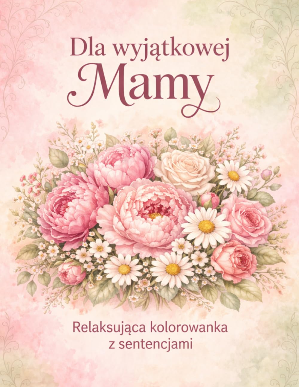 Mama wśród kwiatów. Relaksująca kolorowanka z pięknymi sentencjami.: Kwiatowe kompozycje i inspirujące cytaty dla mamy – idealny prezent pełen miłości i spokoju.