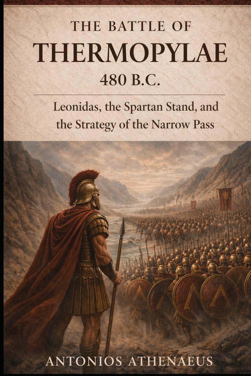 The Battle of Thermopylae 480 B.C.: Leonidas, the Spartan Stand, and the Strategy of the Narrow Pass (Epic Battles of Ancient History)