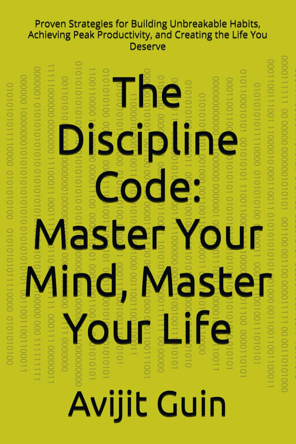 The Discipline Code: Master Your Mind, Master Your Life: Proven Strategies for Building Unbreakable Habits, Achieving Peak Productivity, and Creating the Life You Deserve