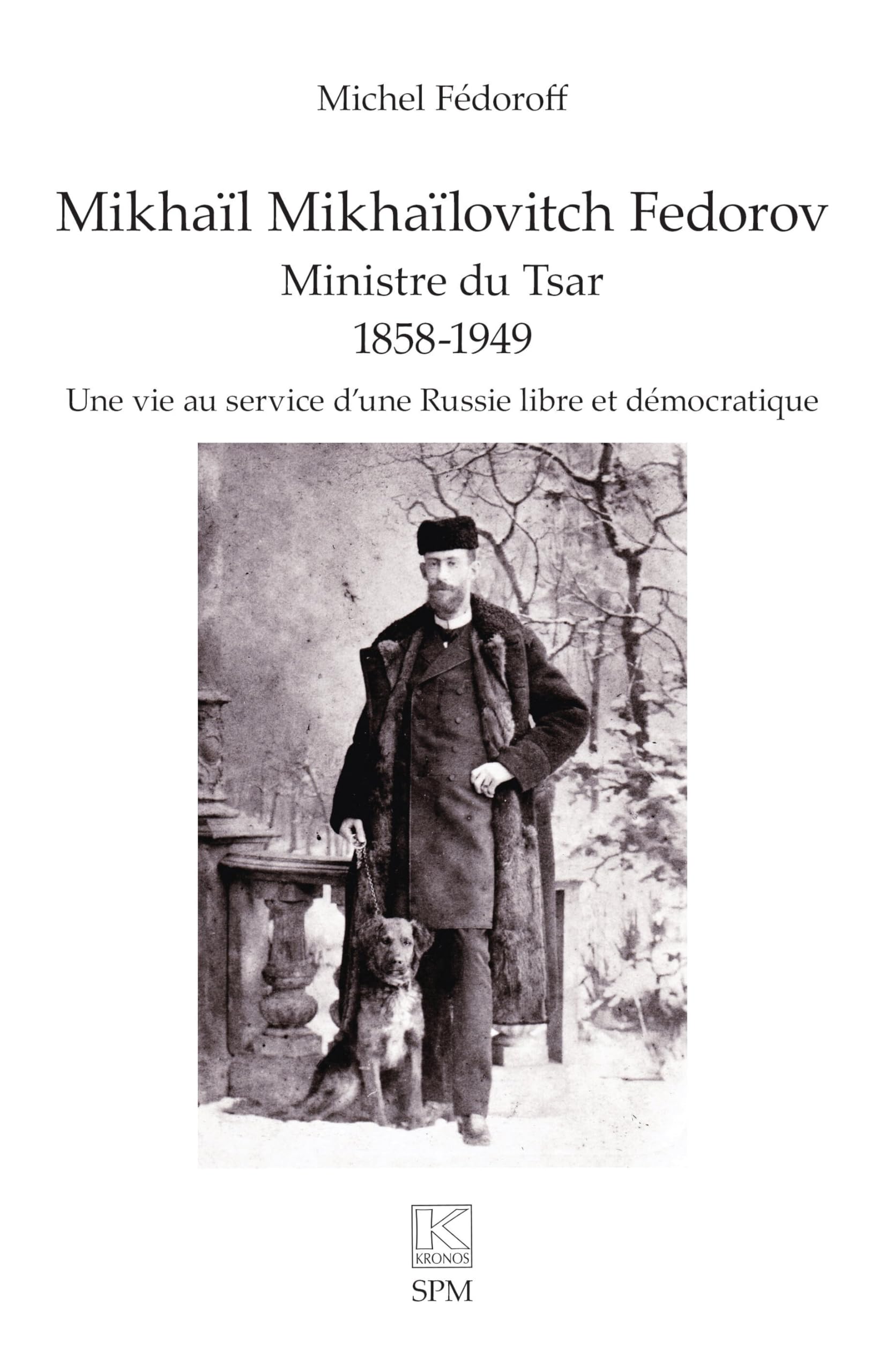 Mikhaïl Mikhaïlovitch Fedorov. Ministre du Tsar 1858-1949: Une vie au service d’une Russie libre et démocratique