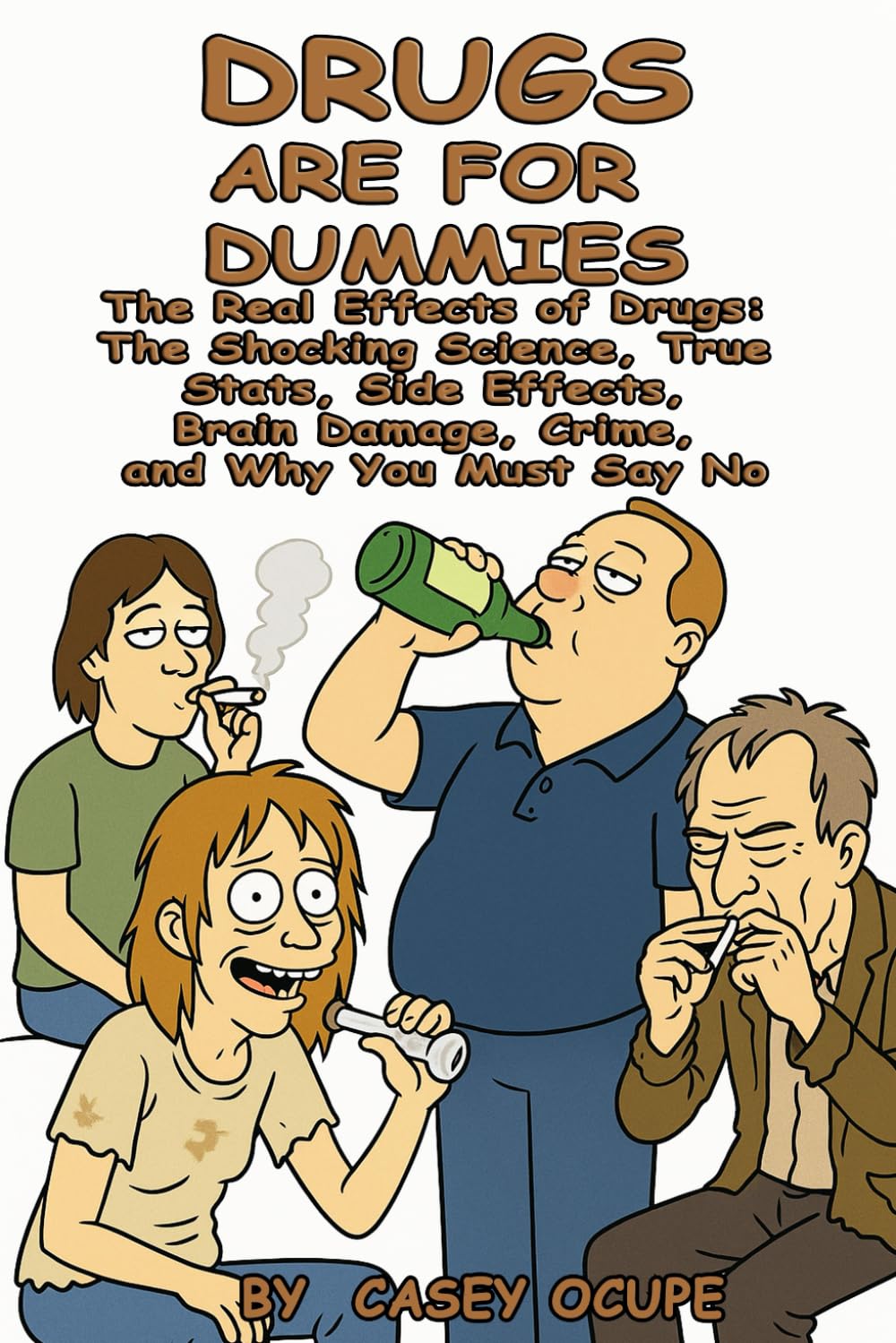 Drugs Are for Dummies: The Real Effects of Drugs: The Shocking Science, True Stats, Side Effects, Brain Damage, Crime, and Why You Must Say No (Hardcore Politics, May Skew Right ;) ...)