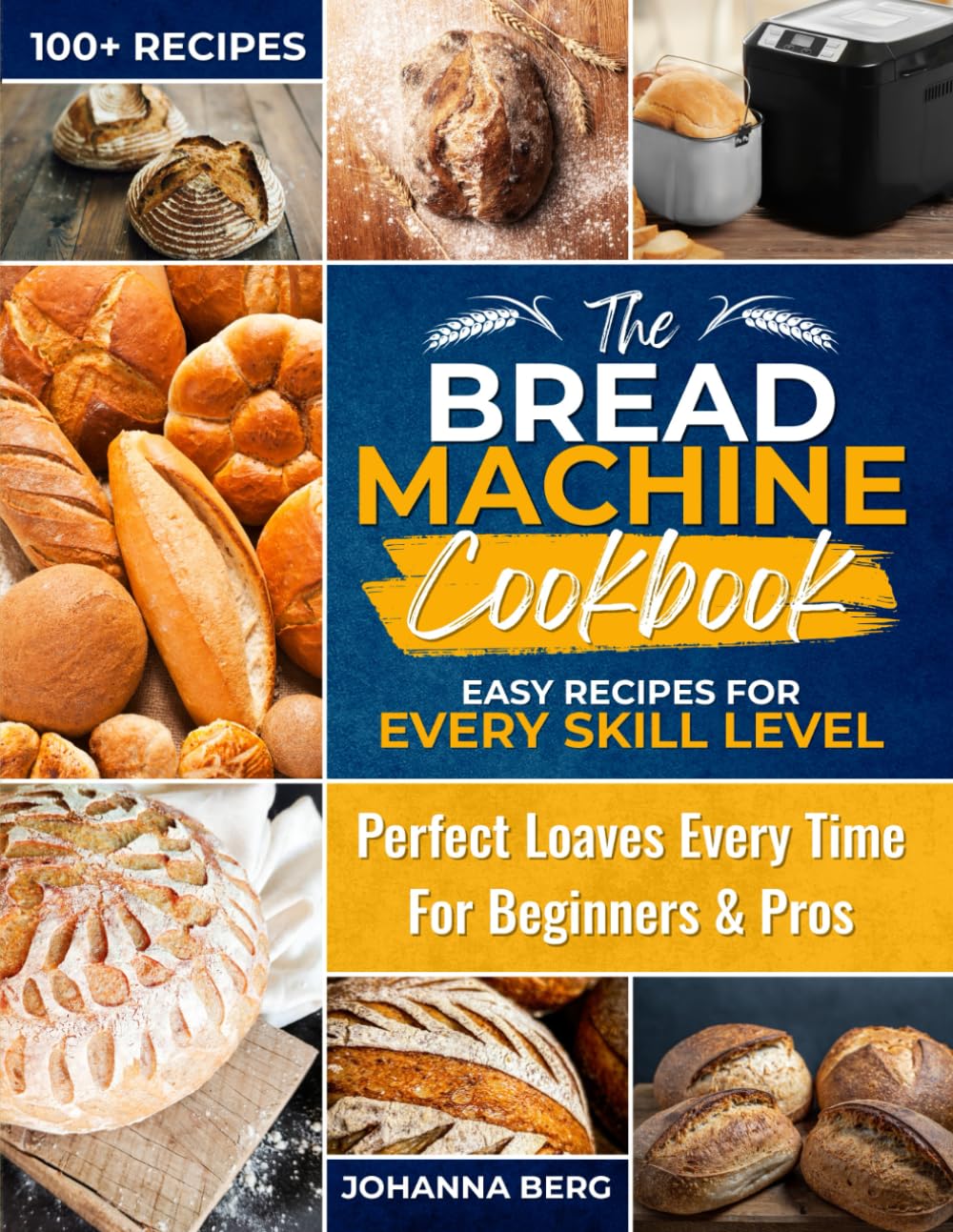 The Bread Machine Cookbook: Easy Recipes for Every Skill Level: Simple White Bread, Sourdough, Gluten-Free, Keto, and Artisan Recipes for Your Bread Machine