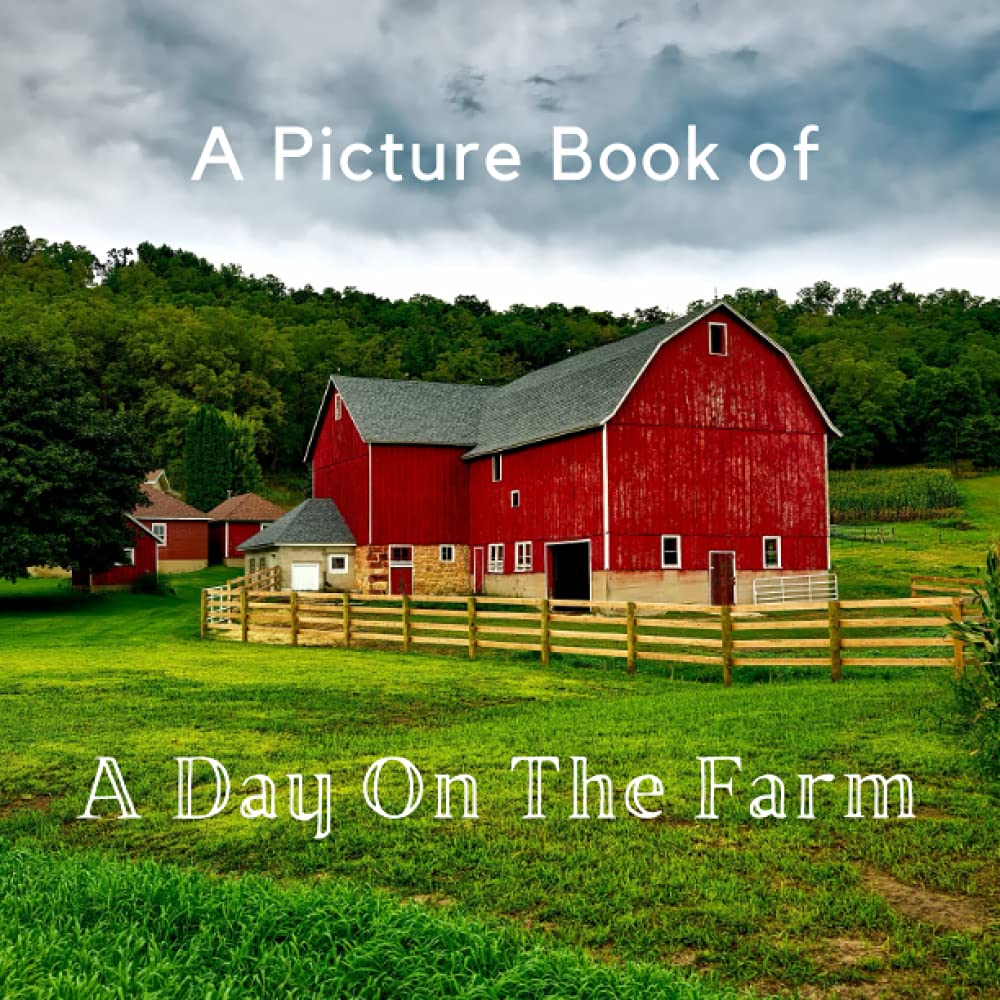 A Picture Book of A Day On The Farm: A No Text Picture Book for Alzheimer’s Patients and Seniors Living With Dementia. (Picture Books For Seniors)