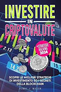 Investire in Criptovalute: Il Manuale Completo per Principianti e non. Scopri le migliori Strategie di Investimento ed i Segreti della Blockchain per fare Trading con Bitcoin, Etherhum e Alt coin