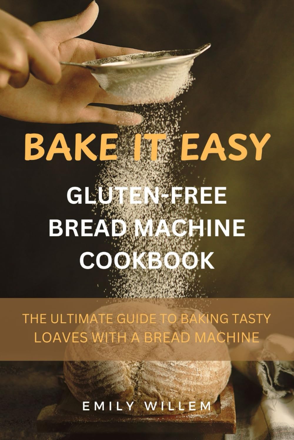 BAKE IT EASY GLUTEN-FREE BREAD MACHINE COOKBOOK: The ultimate guide to baking tasty loaves with the use of a bread machine.