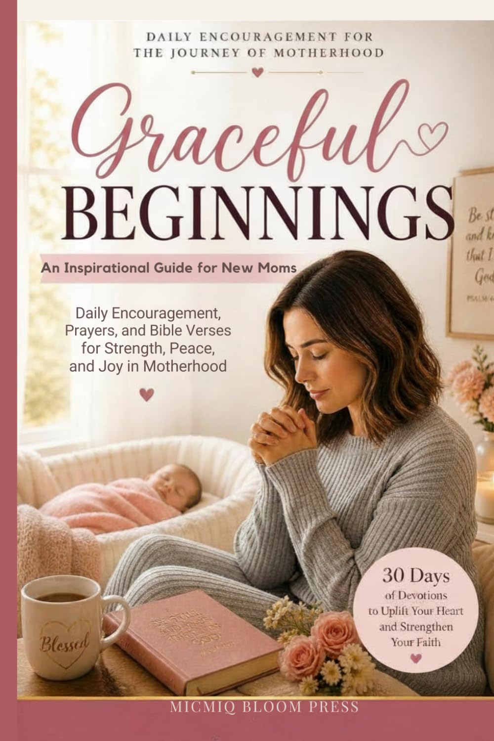 Graceful Beginnings: An Inspirational Guide for New Moms: Daily Encouragement, Prayers, and Bible Verses for Strength, Peace, and Joy in Motherhood