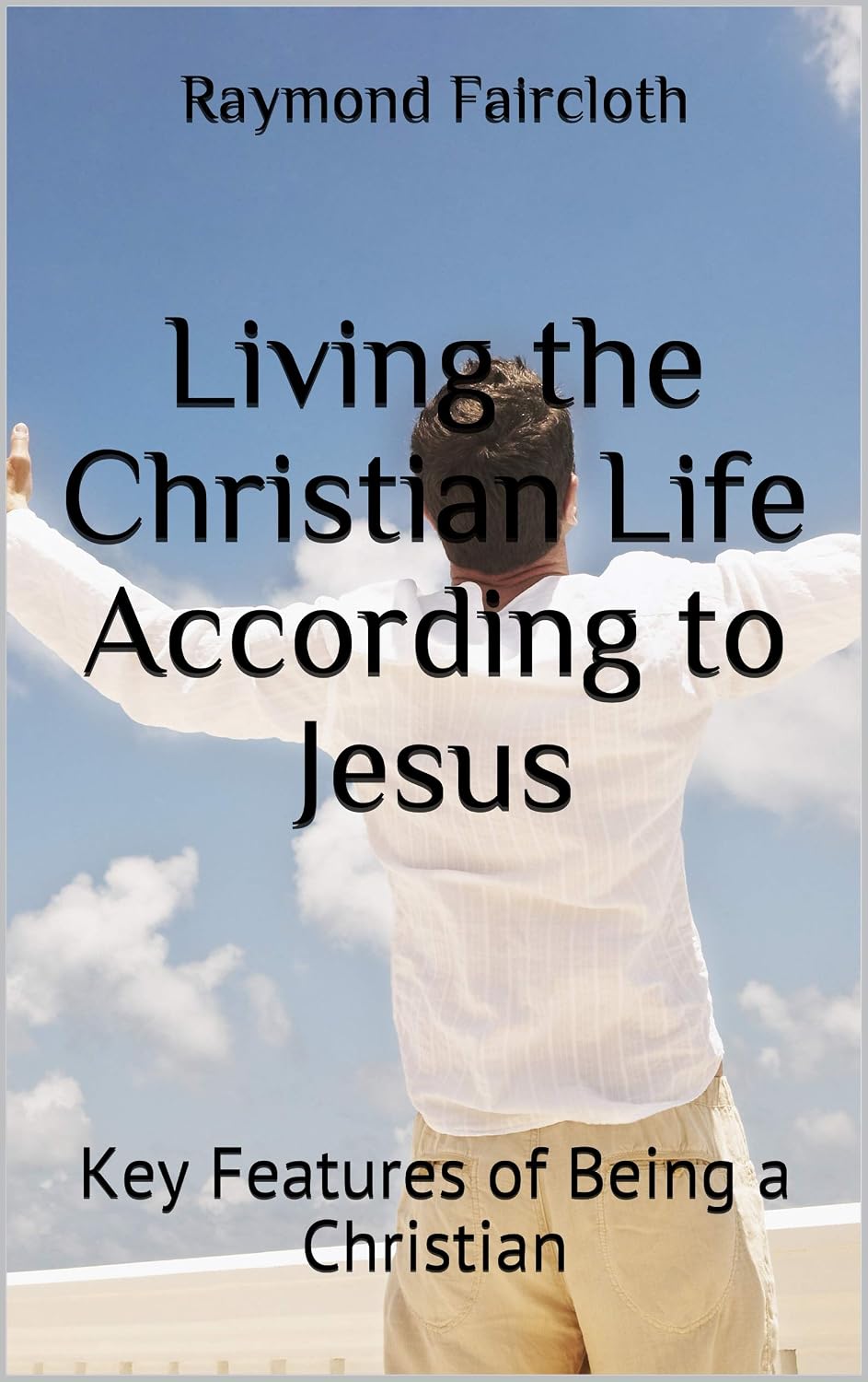 Living the Christian Life According to Jesus: Key Features of Being a ...