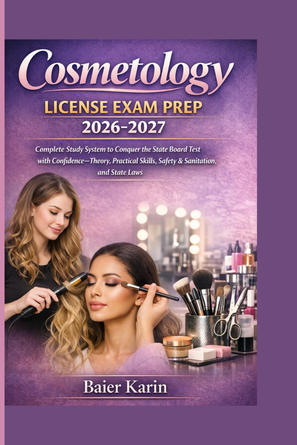Cosmetology License Exam Prep 2026-2027: Complete Study System To Conquer The State Board Test With Confidence -Theory Practical Skills, Safety & Sanitation And State Laws