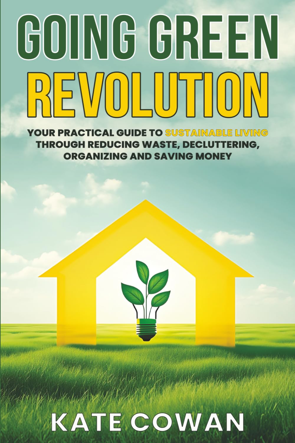 Going Green Revolution: Your Practical Guide to Sustainable Living Through Reducing Waste, Decluttering, Organizing and Saving Money