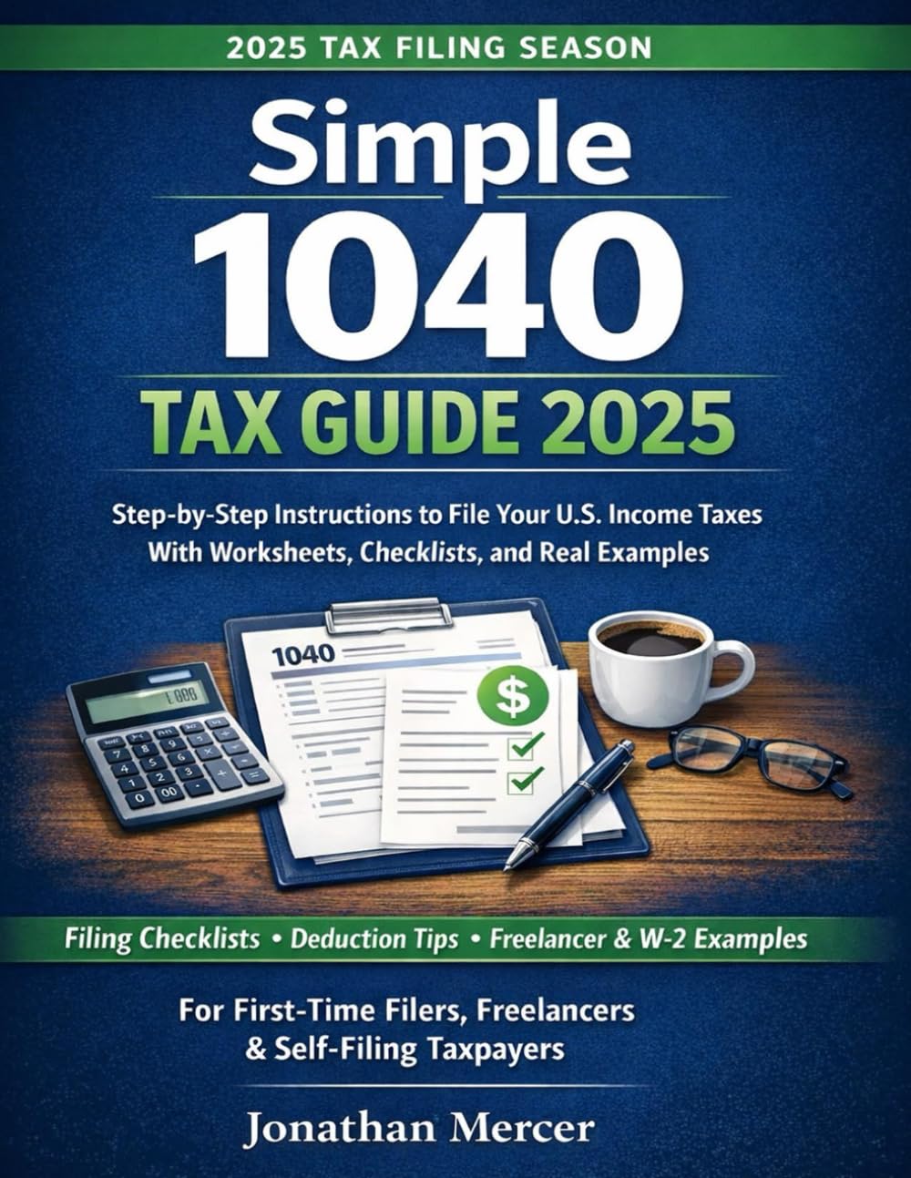 Simple 1040 Tax Guide 2025: Step-by-Step Instructions to File Your U.S. Income Taxes, With Worksheets, Checklists, and Real Examples for First-Time and Self-Filing Taxpayers