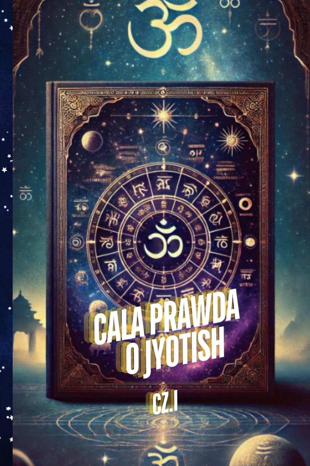 Cala Prawda o Jyotish. Książka Pierwsza.: Astrologia Wedyjska i jej zasady.