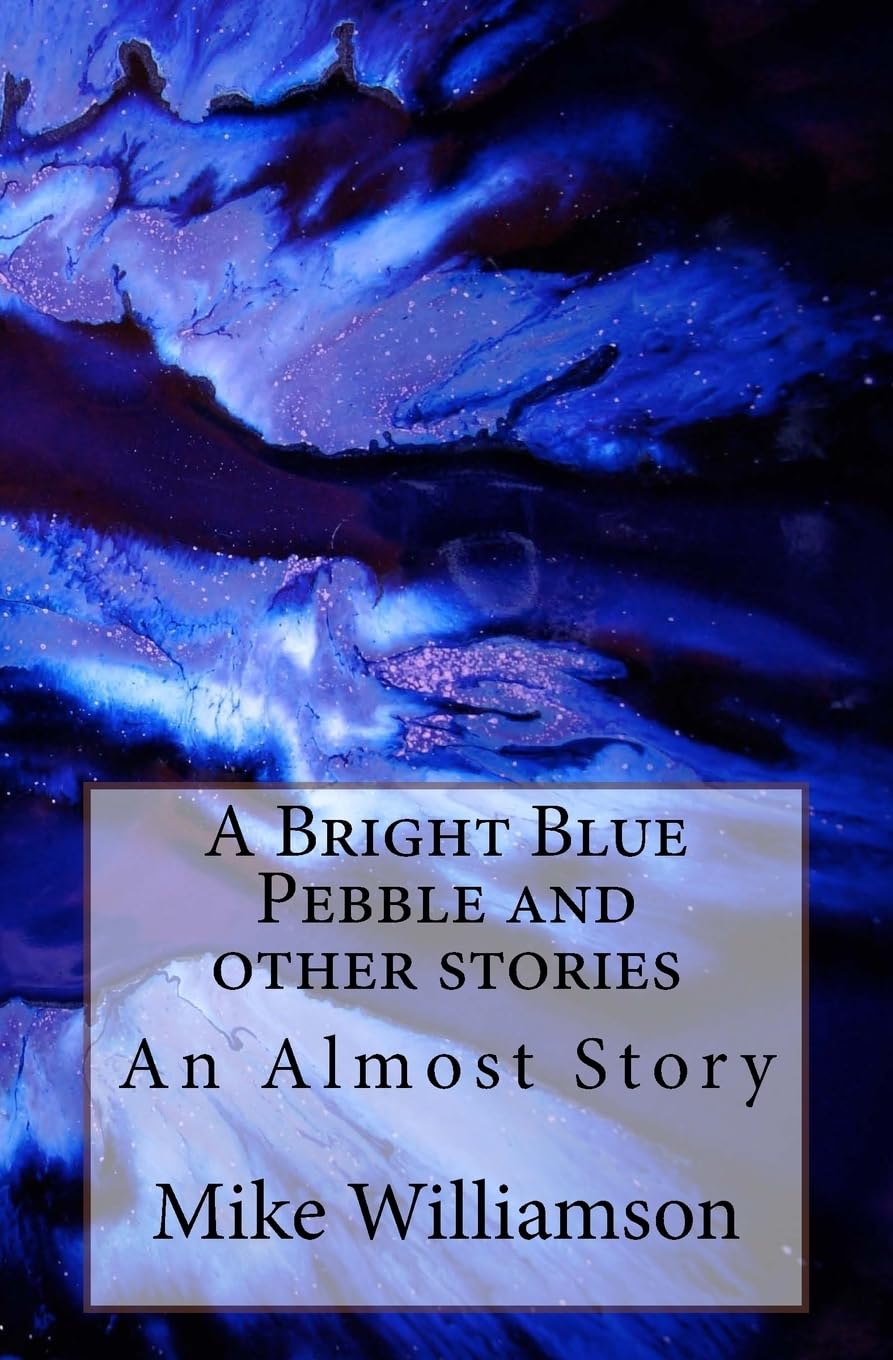 A Bright Blue Pebble and other stories: Volume 4 (An Almost Book)