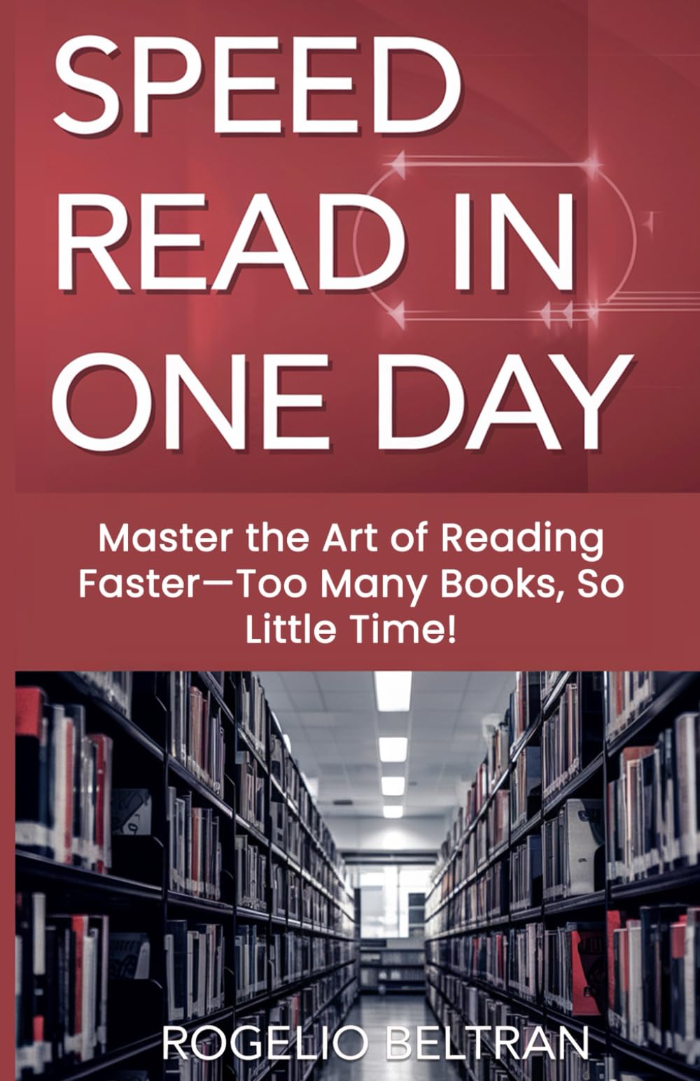 SPEED READ IN ONE DAY: Master the Art of Reading Faster—Too Many Books, So Little Time!