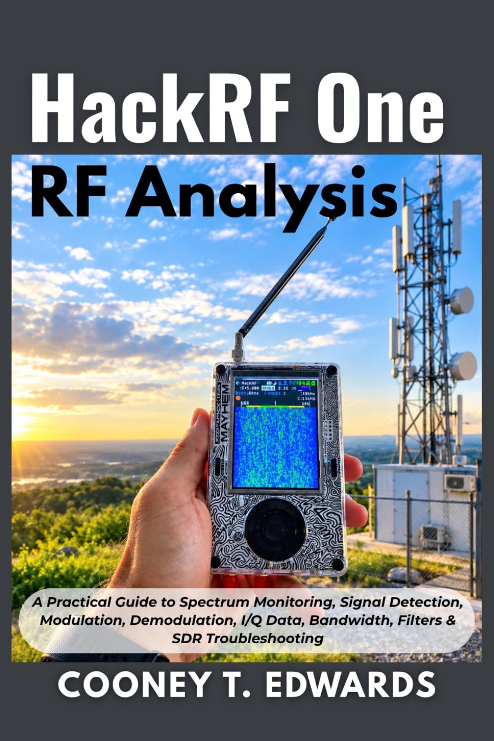 HackRF One RF Analysis: A Practical Guide to Spectrum Monitoring, Signal Detection, Modulation, Demodulation, I/Q Data, Bandwidth, Filters & SDR Troubleshooting