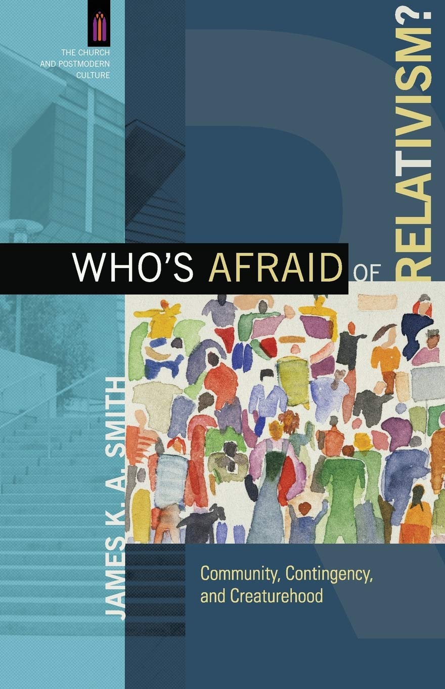 Who's Afraid of Relativism?: Community, Contingency, And Creaturehood (The Church and Postmodern Culture)