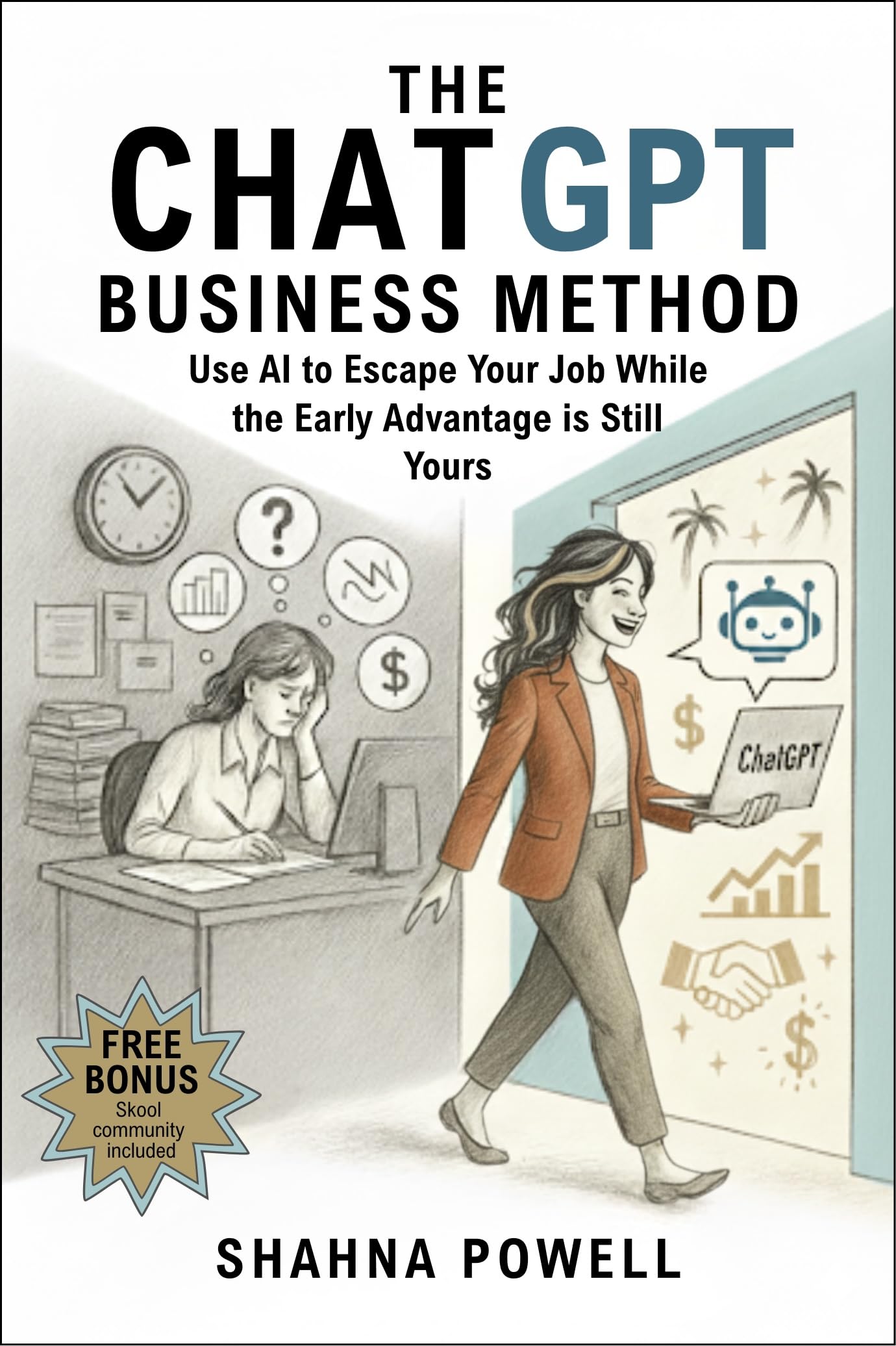 The ChatGPT Business Method: Use AI to Escape Your Job While the Early Advantage is Still Yours