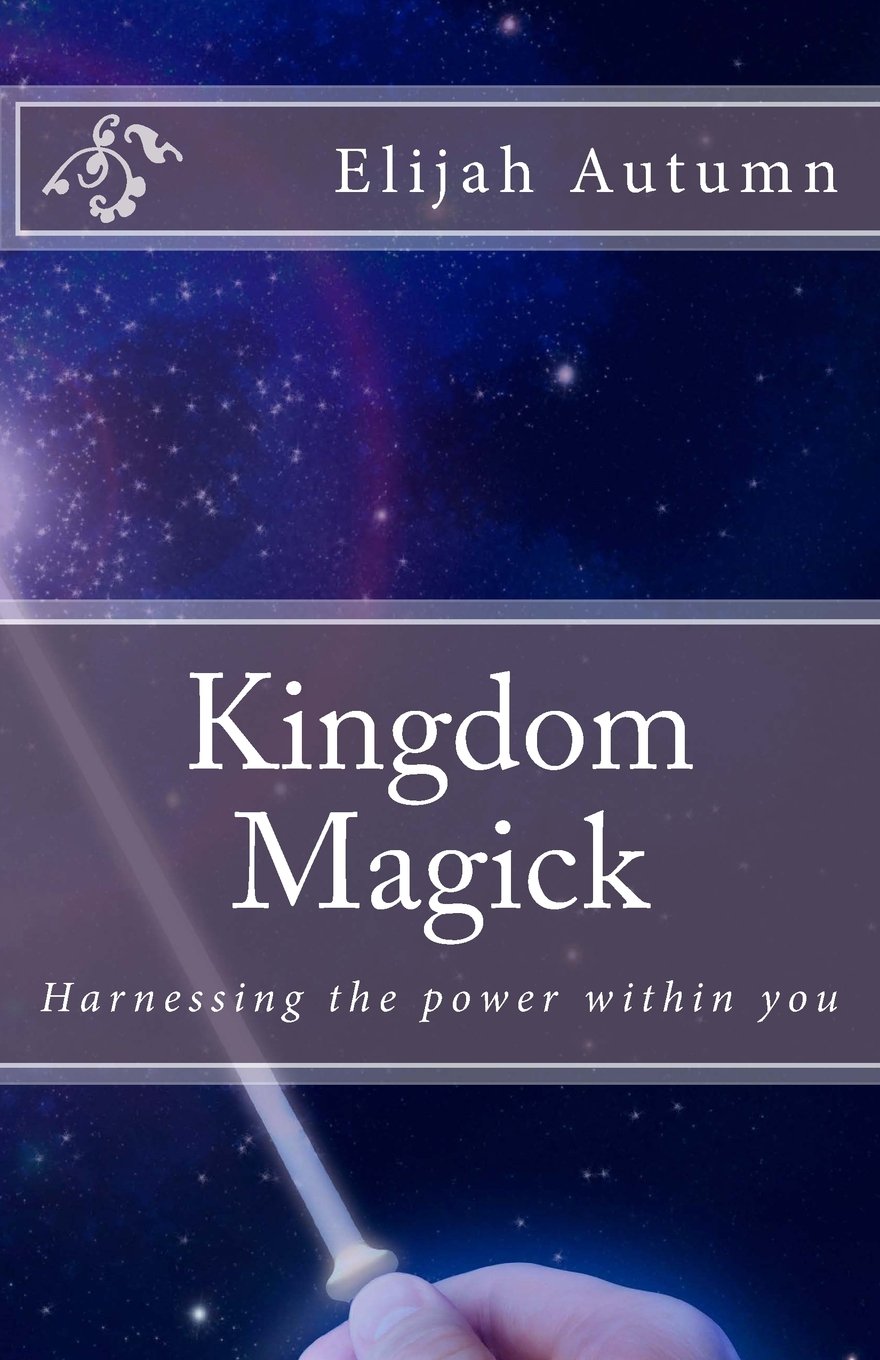 Kingdom Magick: Harnessing The Power Within You: Volume 1