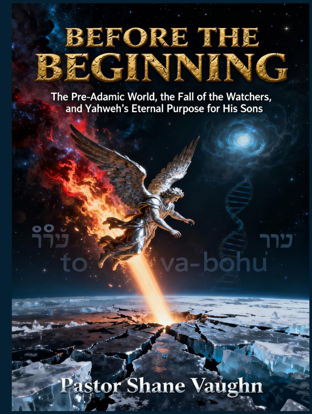 Before the Beginning: The Pre-Adamic World, The Fall Of The Watchers, and Yahweh's Eternal Purpose For His Sons