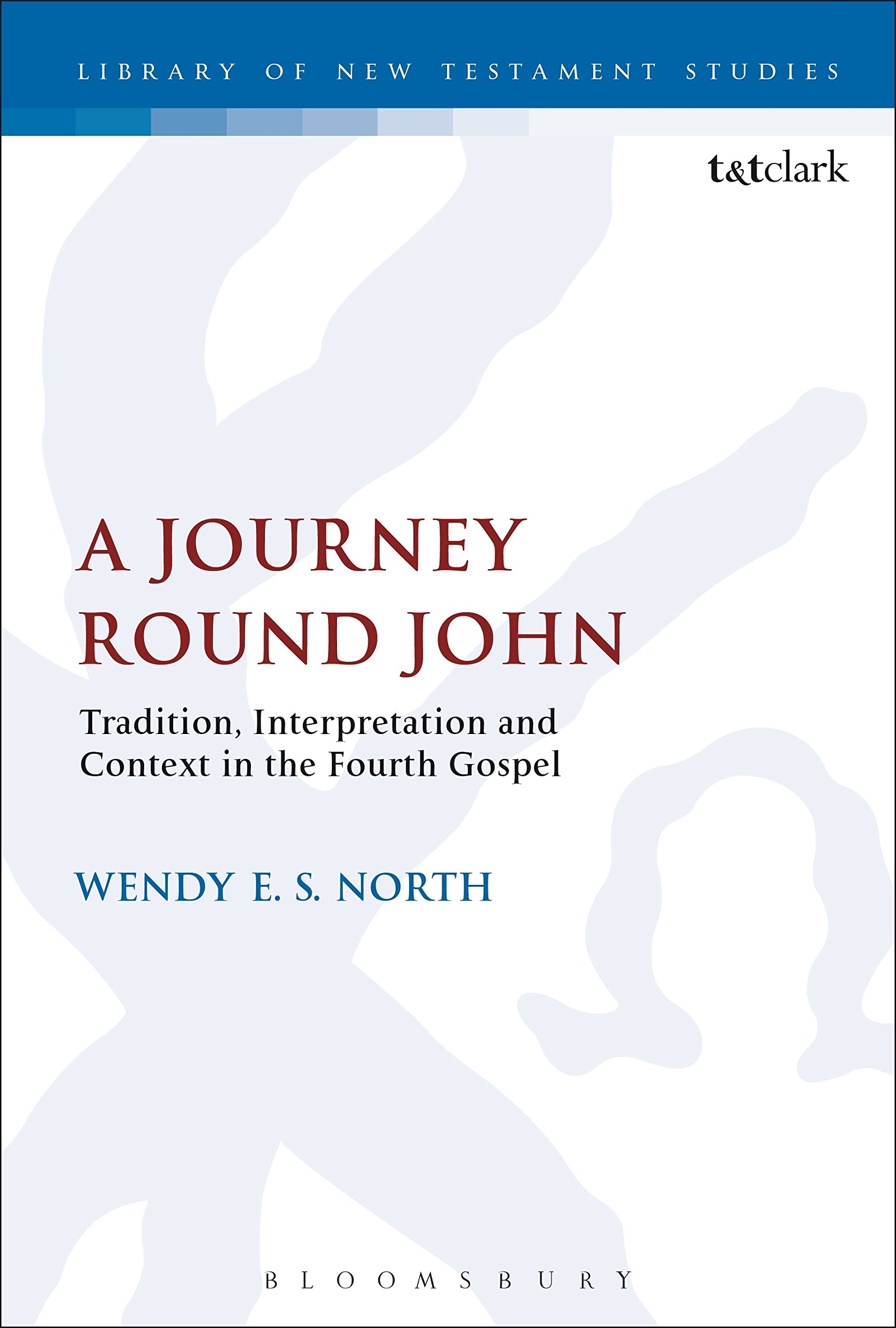 A Journey Round John: Tradition, Interpretation and Context in the Fourth Gospel (The Library of New Testament Studies)