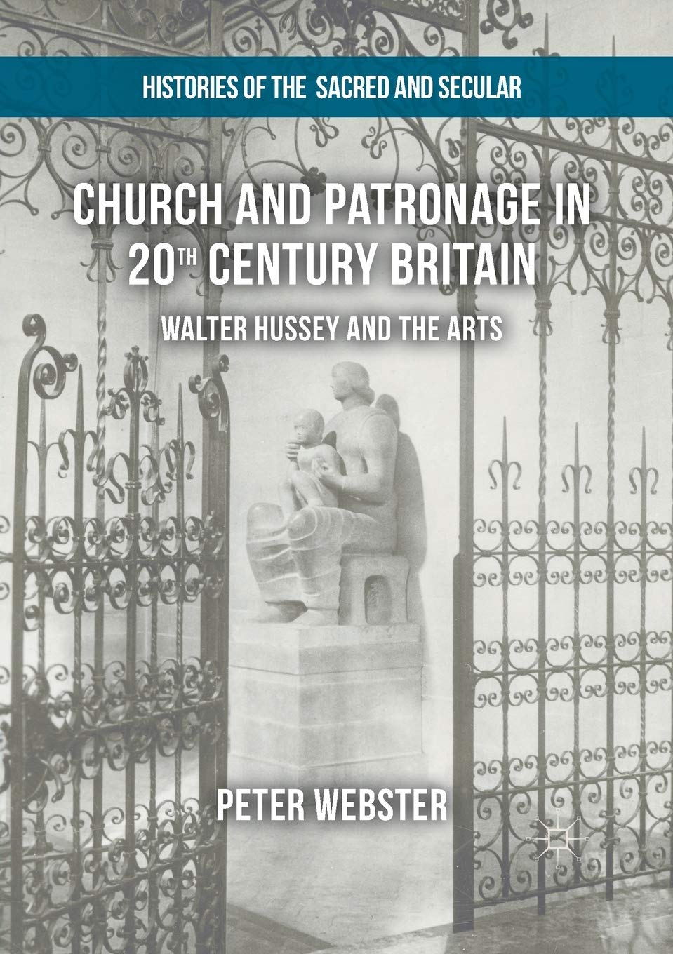 Church and Patronage in 20th Century Britain: Walter Hussey and the Arts (Histories of the Sacred and Secular, 1700–2000)
