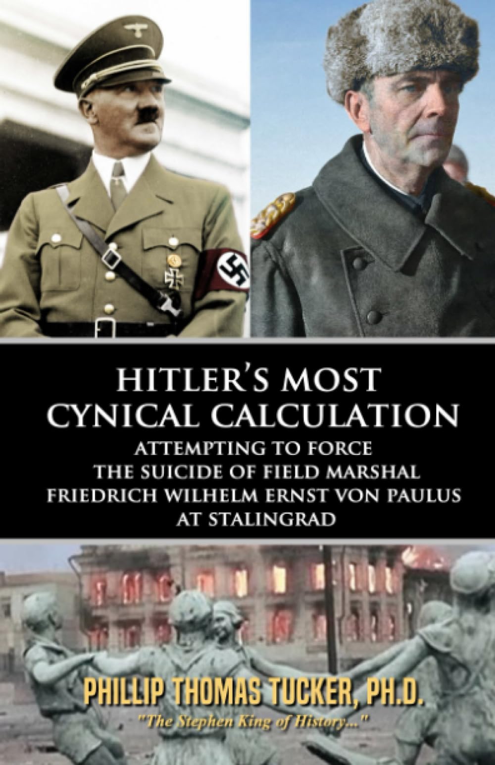 Hitler’s Most Cynical Calculation: Attempting to Force the Suicide of Field Marshal Friedrich Wilhelm Ernst von Paulus at Stalingrad