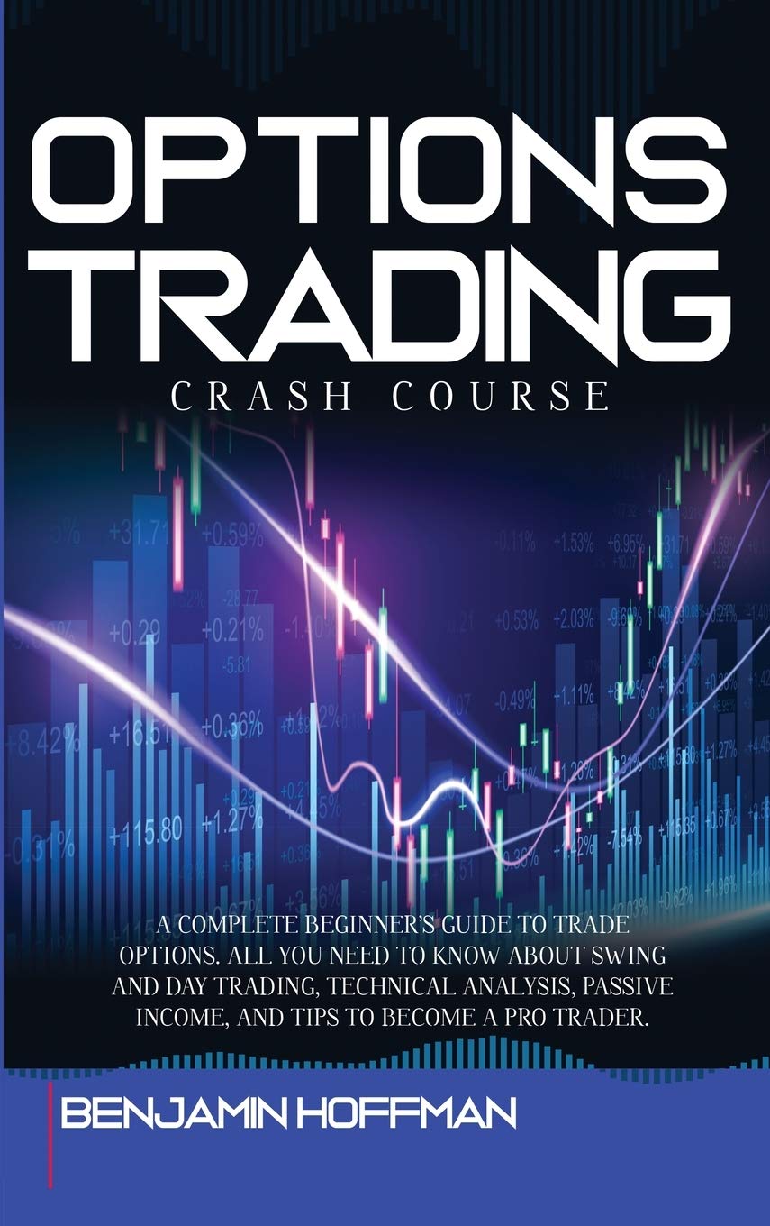 Options Trading Crash Course: A Complete Beginner's Guide To Trade Options. All You Need To Know About Swing And Day Trading, Technical Analysis, Passive Income, And Tips To Become A Pro Trader