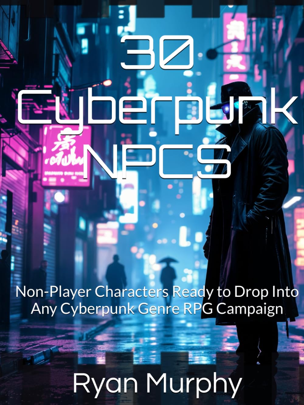 30 Cyberpunk NPCS: Non-Player Characters Ready to Drop Into Any Cyberpunk Genre RPG Campaign